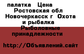 палатка › Цена ­ 5 000 - Ростовская обл., Новочеркасск г. Охота и рыбалка » Рыболовные принадлежности   